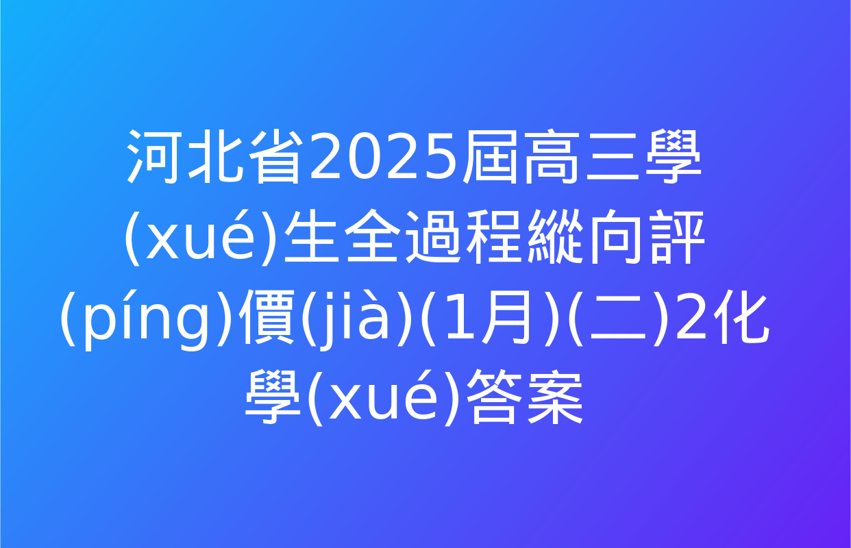 河北省2025屆高三學(xué)生全過程縱向評(píng)價(jià)(1月)(二)2化學(xué)答案