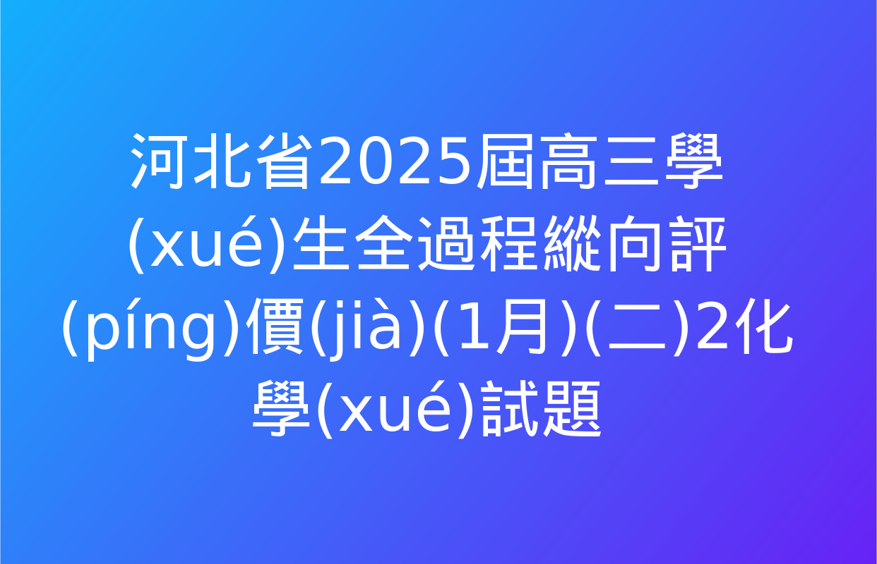 河北省2025屆高三學(xué)生全過程縱向評(píng)價(jià)(1月)(二)2化學(xué)試題