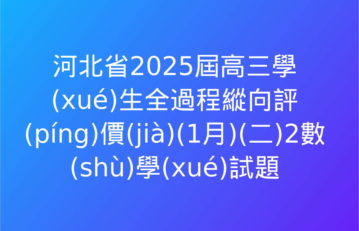 河北省2025屆高三學(xué)生全過程縱向評(píng)價(jià)(1月)(二)2數(shù)學(xué)試題