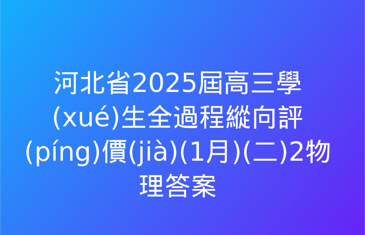 河北省2025屆高三學(xué)生全過程縱向評(píng)價(jià)(1月)(二)2物理答案