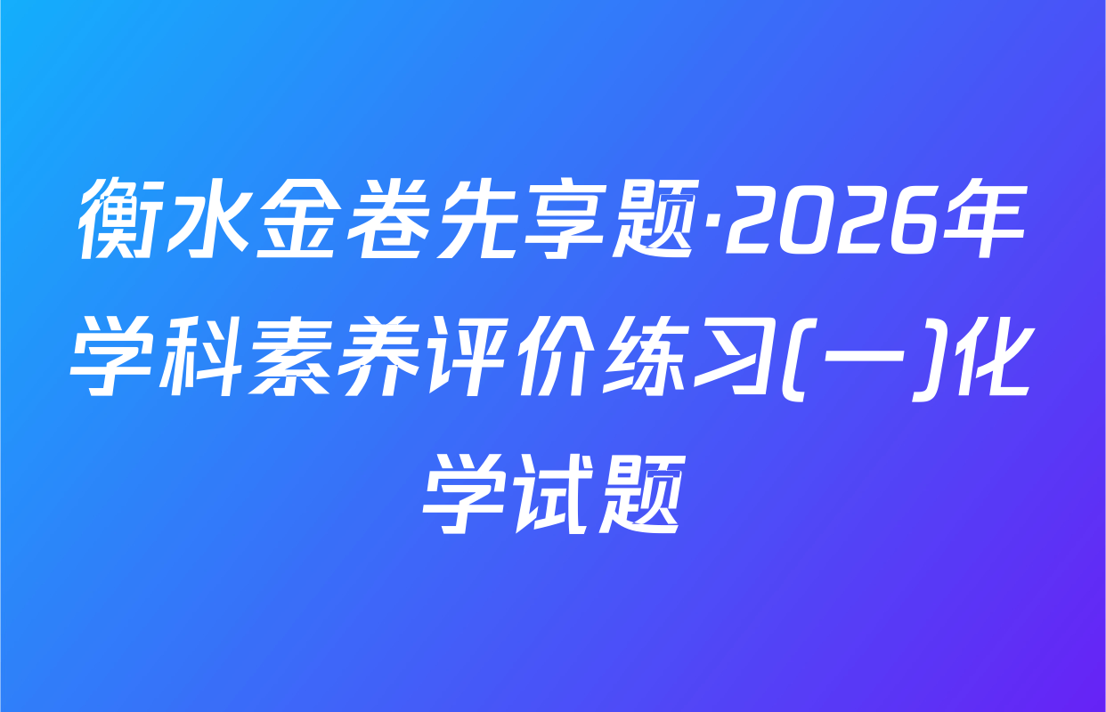 衡水金卷先享题·2026年学科素养评价练习(一)化学试题