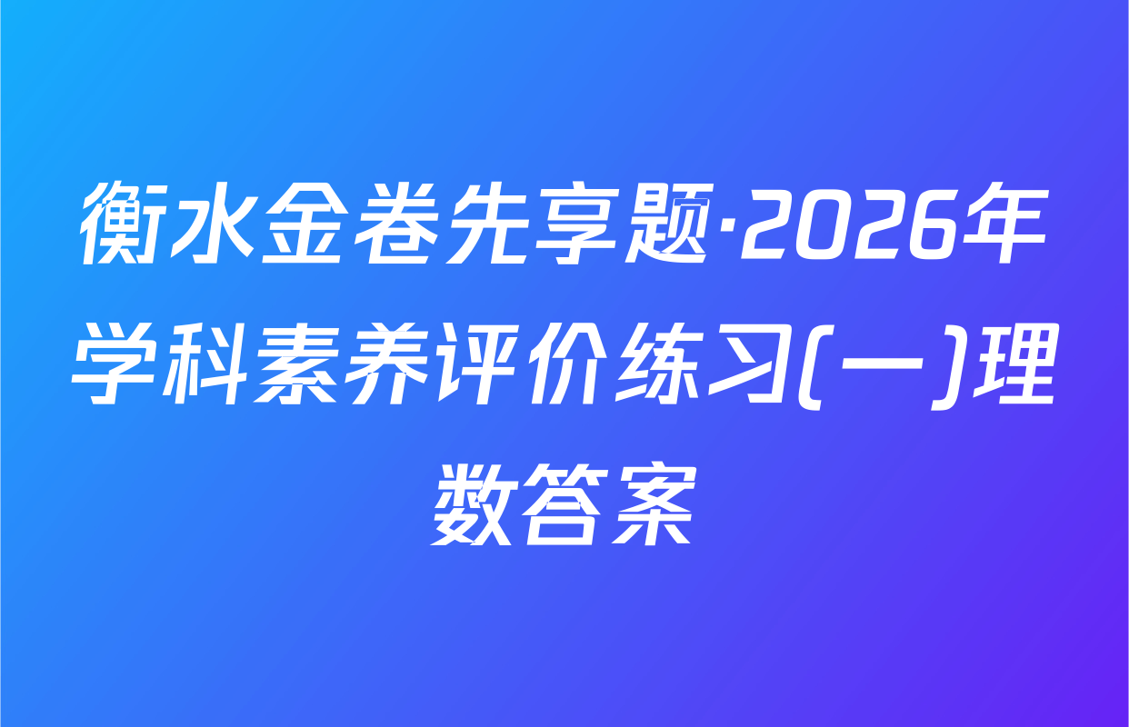 衡水金卷先享题·2026年学科素养评价练习(一)理数答案