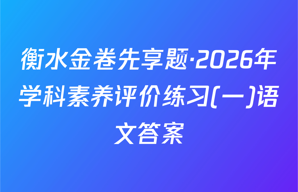 衡水金卷先享题·2026年学科素养评价练习(一)语文答案